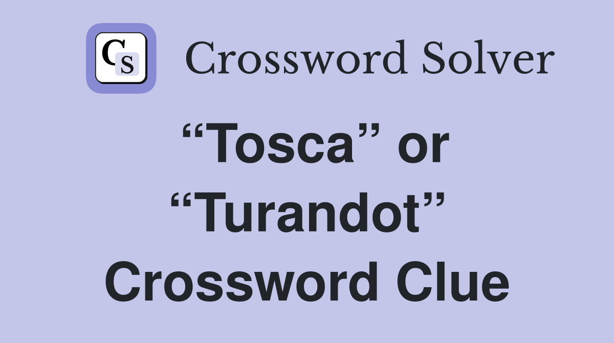 “Tosca” or “Turandot” Crossword Clue