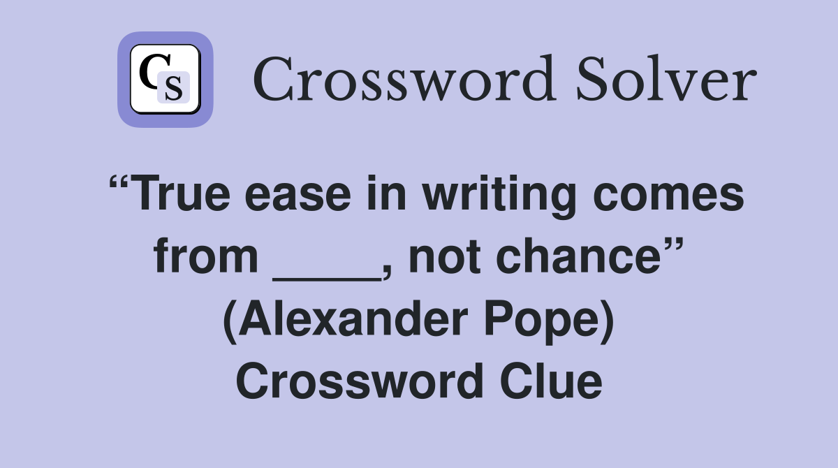 “True ease in writing comes from ____, not chance” (Alexander Pope) Crossword Clue