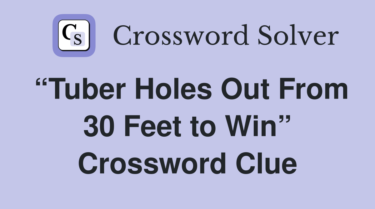 “Tuber Holes Out From 30 Feet to Win” Crossword Clue