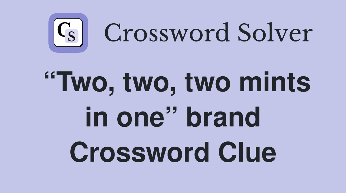 “Two, two, two mints in one” brand Crossword Clue