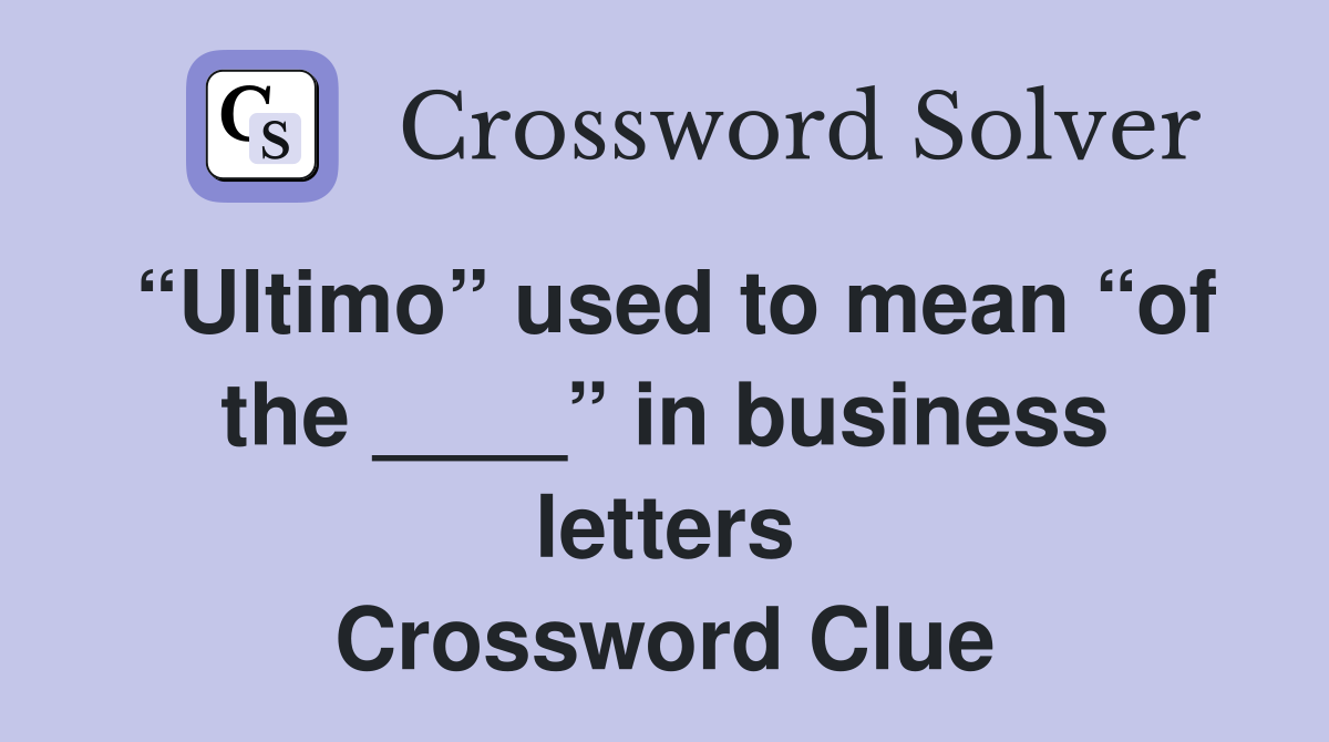 “Ultimo” used to mean “of the ____” in business letters Crossword Clue