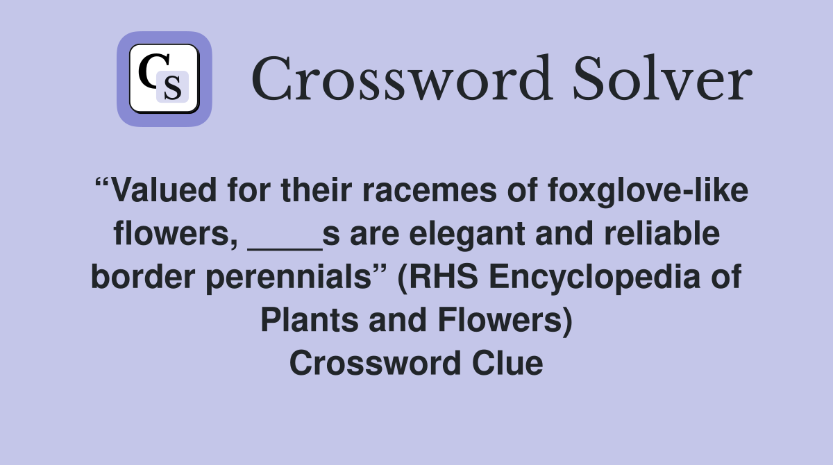 “Valued for their racemes of foxglove-like flowers, ____s are elegant and reliable border perennials” (RHS Encyclopedia of Plants and Flowers) Crossword Clue