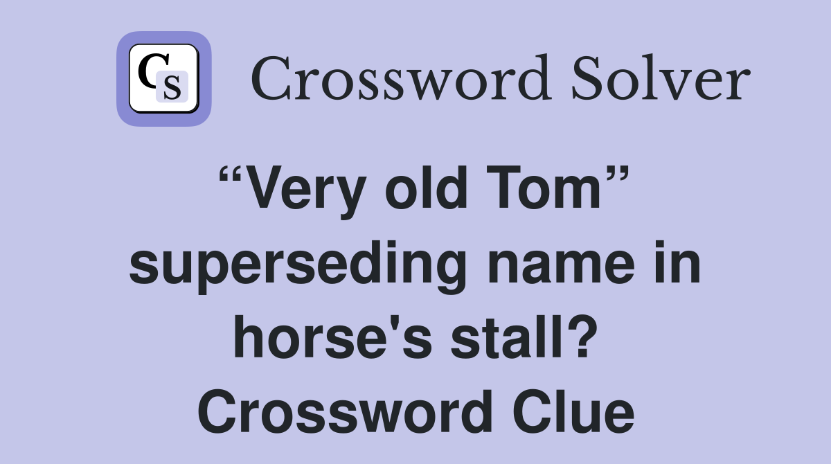 “Very old Tom” superseding name in horse's stall? Crossword Clue