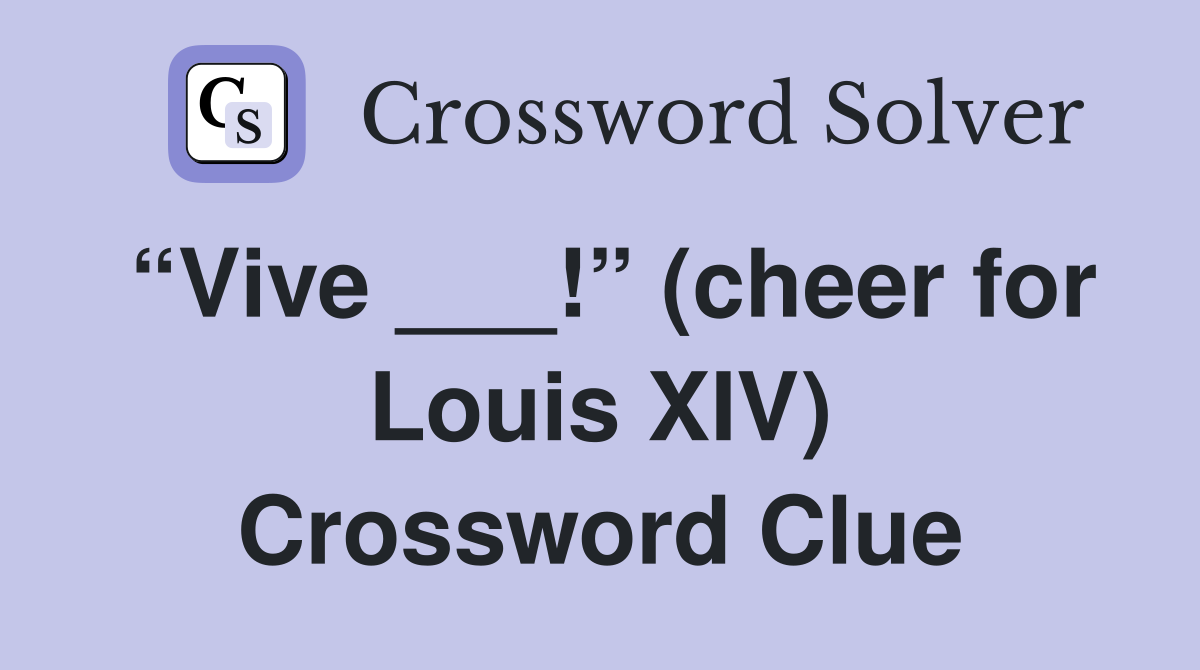 “Vive ___!” (cheer for Louis XIV) Crossword Clue
