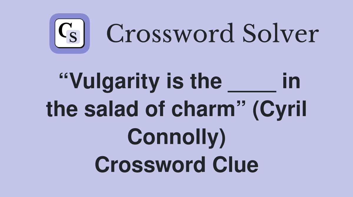 “Vulgarity is the ____ in the salad of charm” (Cyril Connolly) Crossword Clue