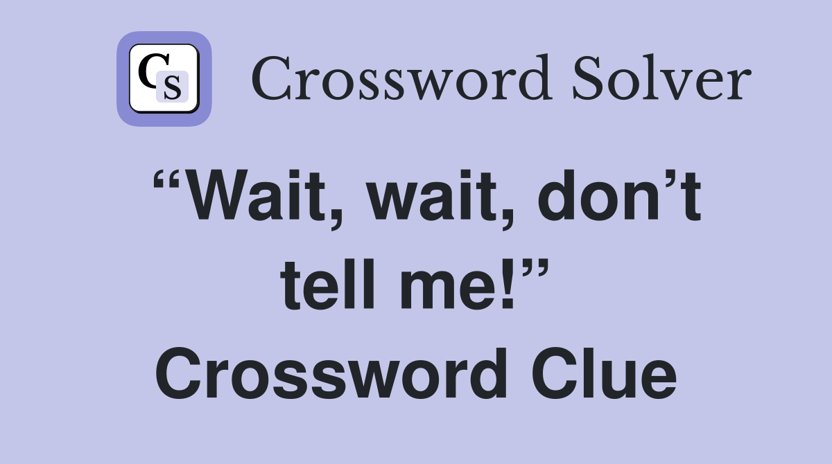 “Wait, wait, don’t tell me!” Crossword Clue