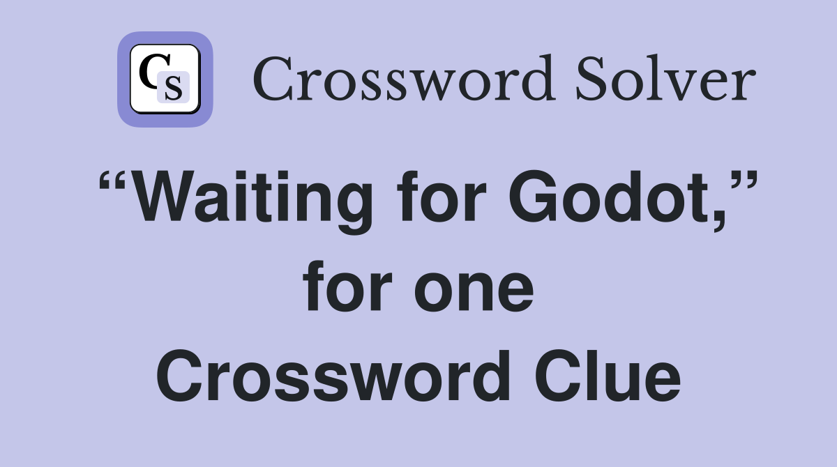 “Waiting for Godot,” for one Crossword Clue