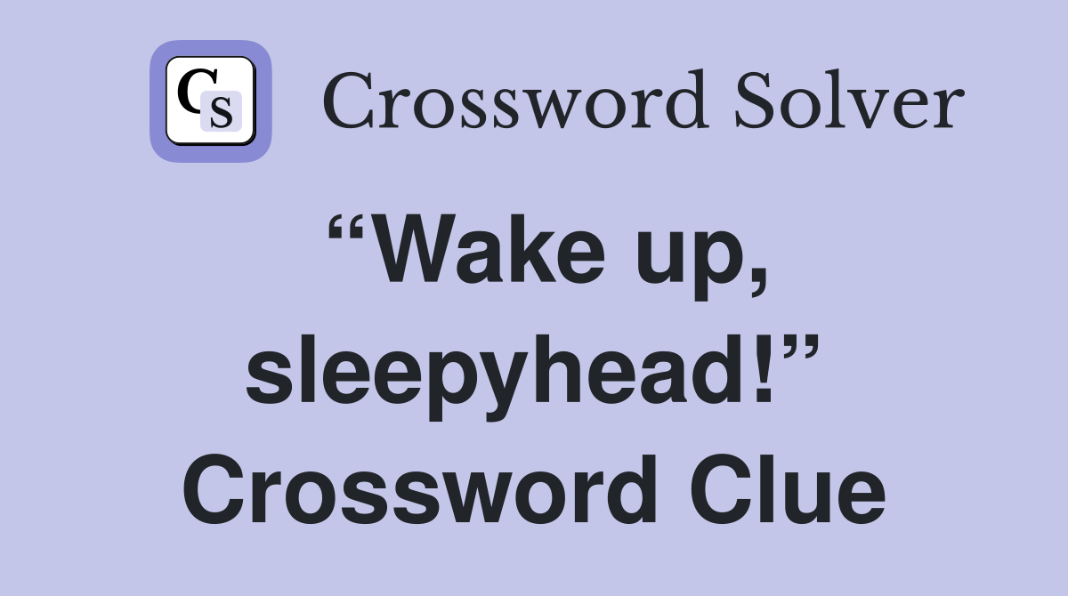 “Wake up, sleepyhead!” Crossword Clue