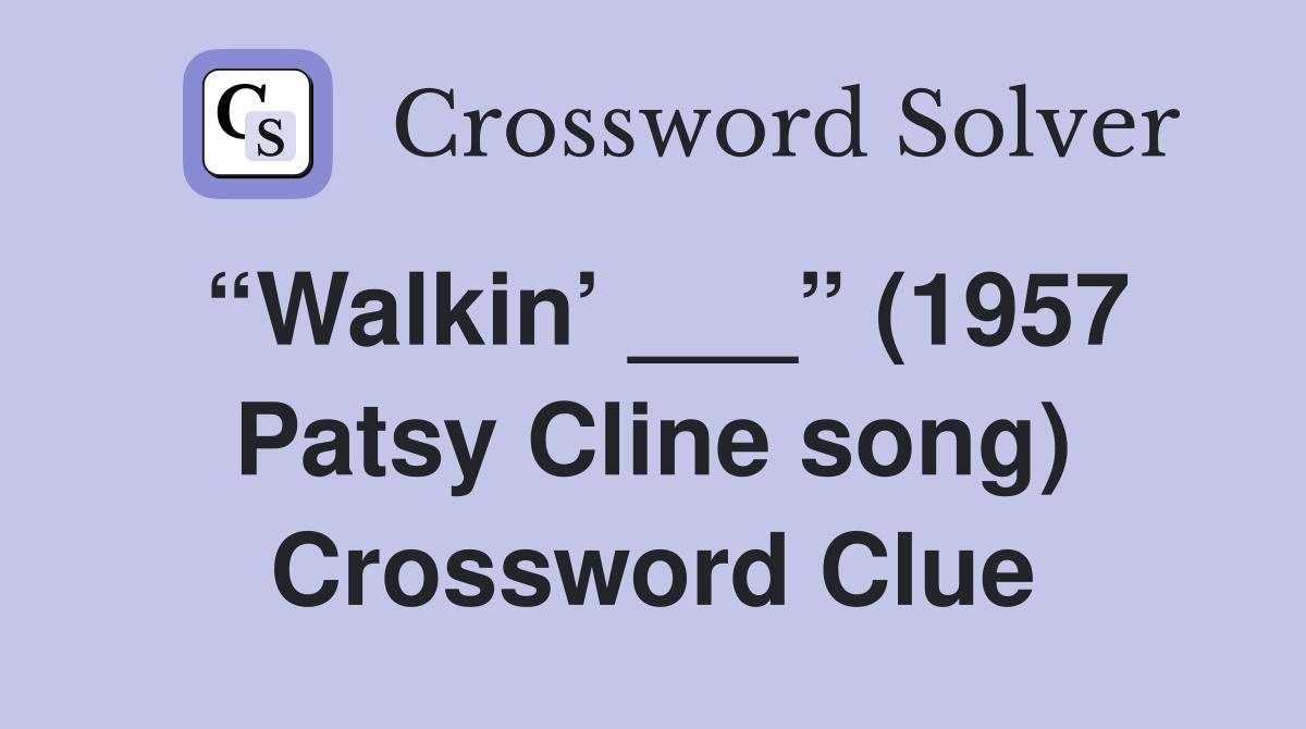 “Walkin’ ___” (1957 Patsy Cline song) Crossword Clue
