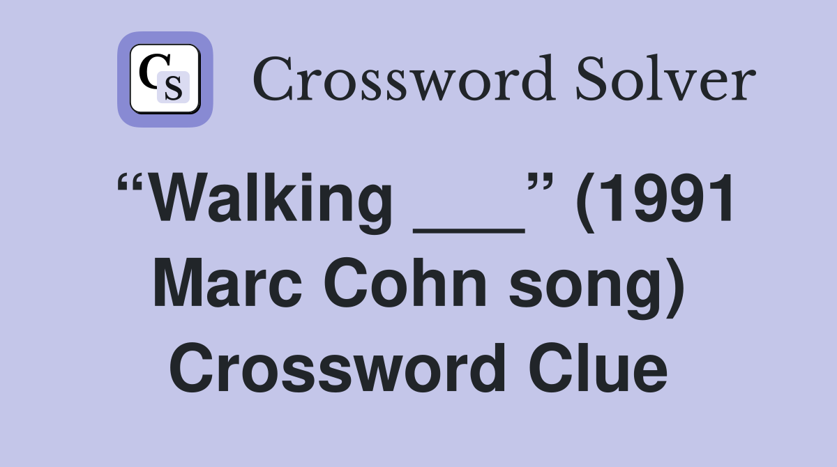 “Walking ___” (1991 Marc Cohn song) Crossword Clue