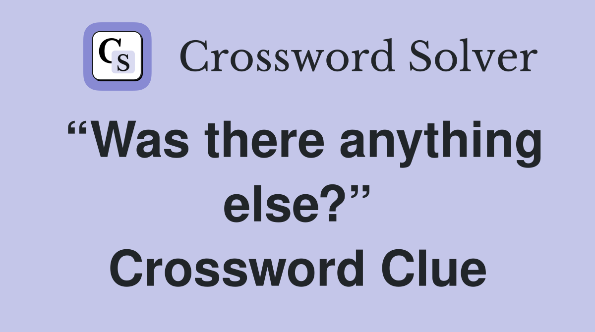 “Was there anything else?” Crossword Clue