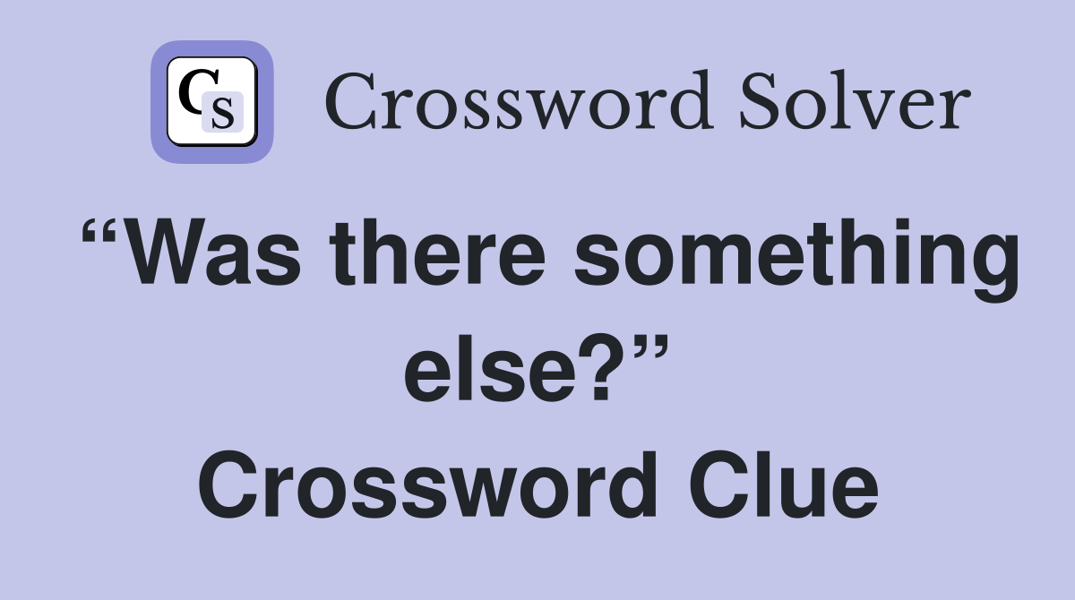 “Was there something else?” Crossword Clue