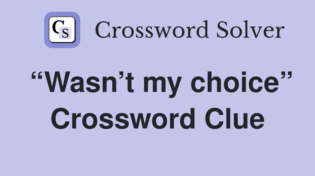 “Wasn’t my choice” Crossword Clue