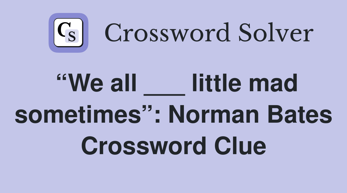 “We all ___ little mad sometimes”: Norman Bates Crossword Clue