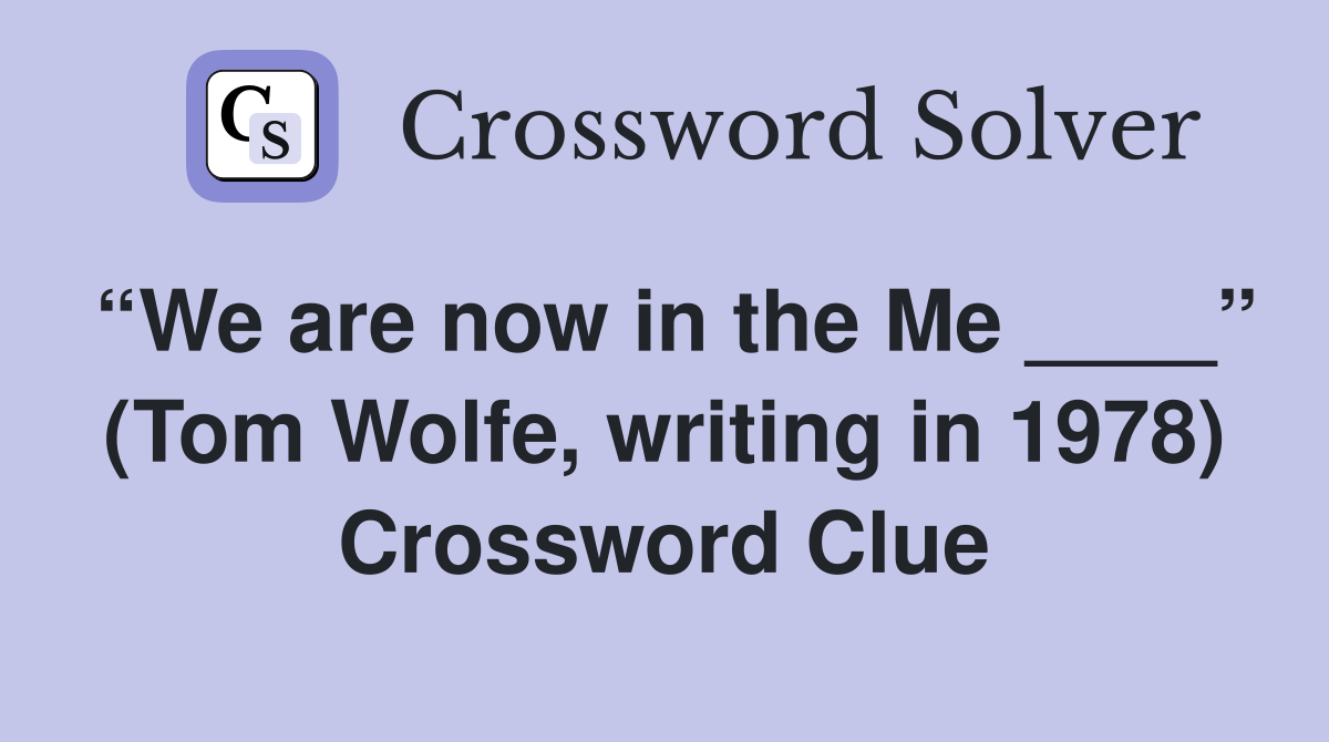 “We are now in the Me ____” (Tom Wolfe, writing in 1978) Crossword Clue
