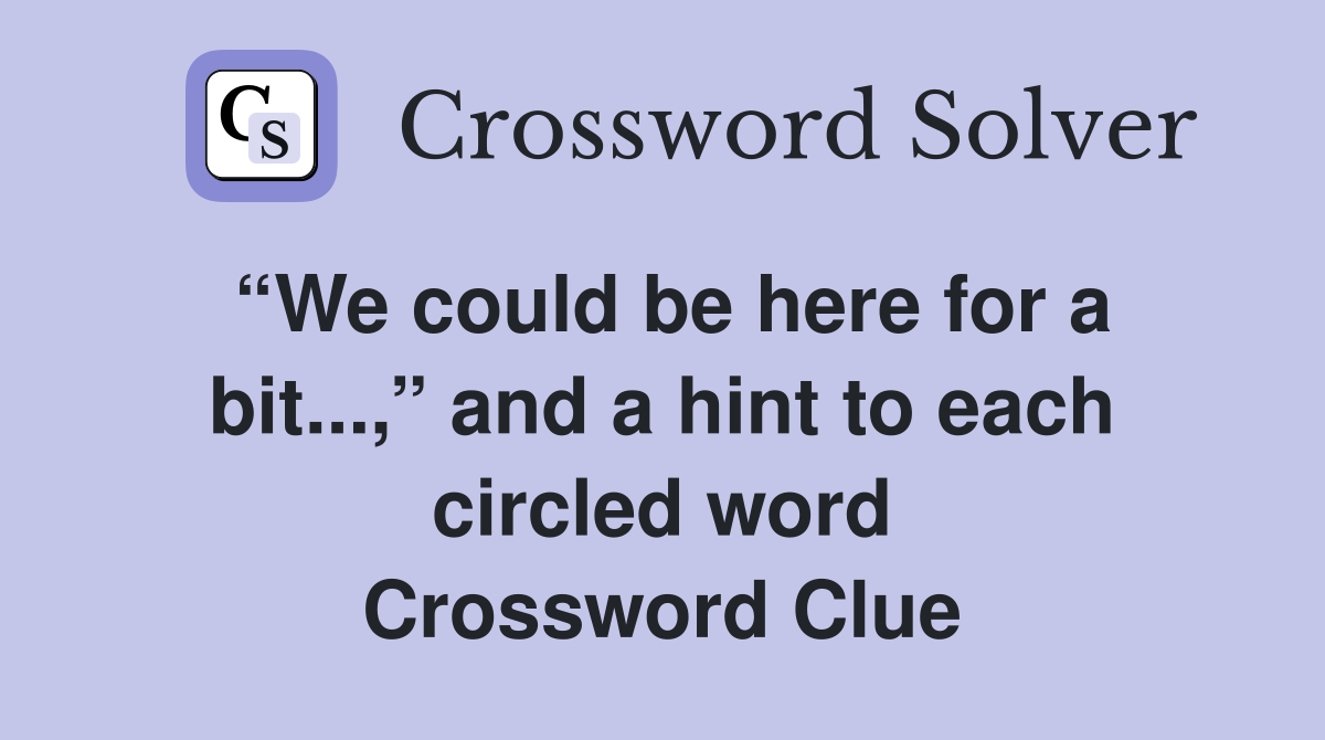 “We could be here for a bit...,” and a hint to each circled word Crossword Clue