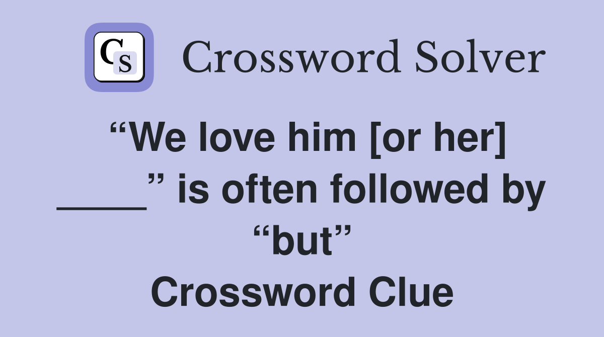 “We love him [or her] ____” is often followed by “but” Crossword Clue