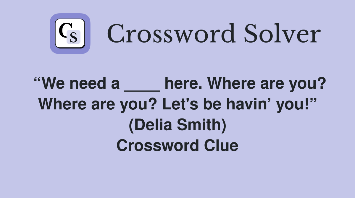 “We need a ____ here. Where are you? Where are you? Let's be havin’ you!” (Delia Smith) Crossword Clue