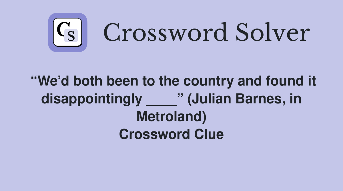 “We’d both been to the country and found it disappointingly ____” (Julian Barnes, in Metroland) Crossword Clue