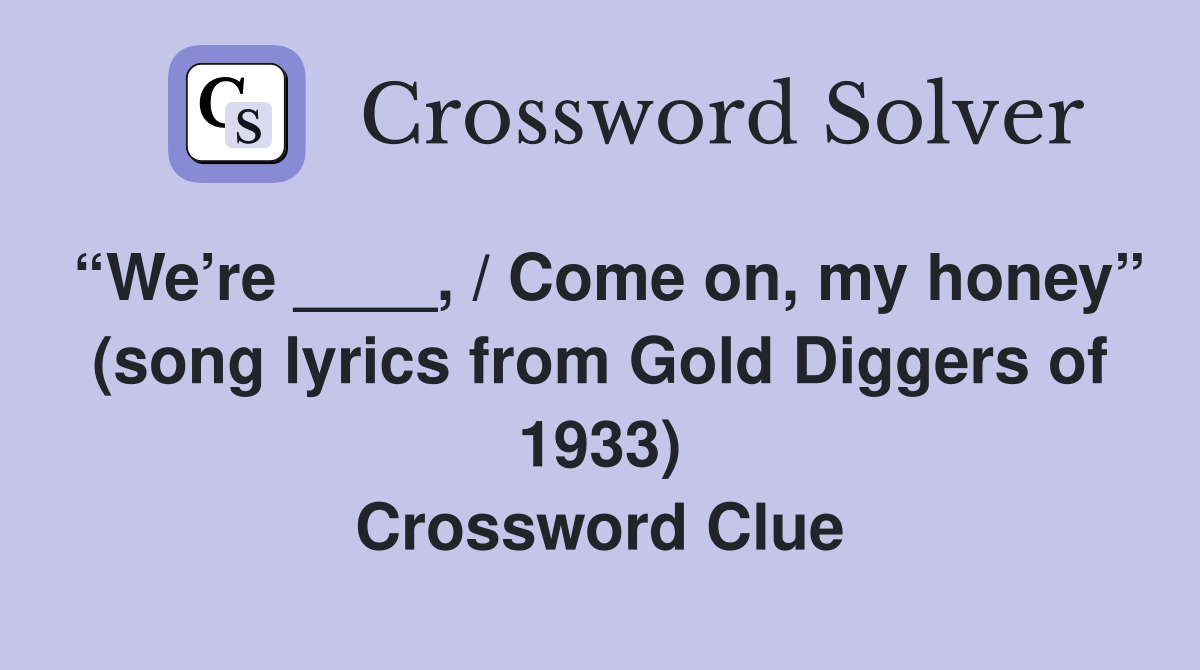 “We’re ____, / Come on, my honey” (song lyrics from Gold Diggers of 1933) Crossword Clue