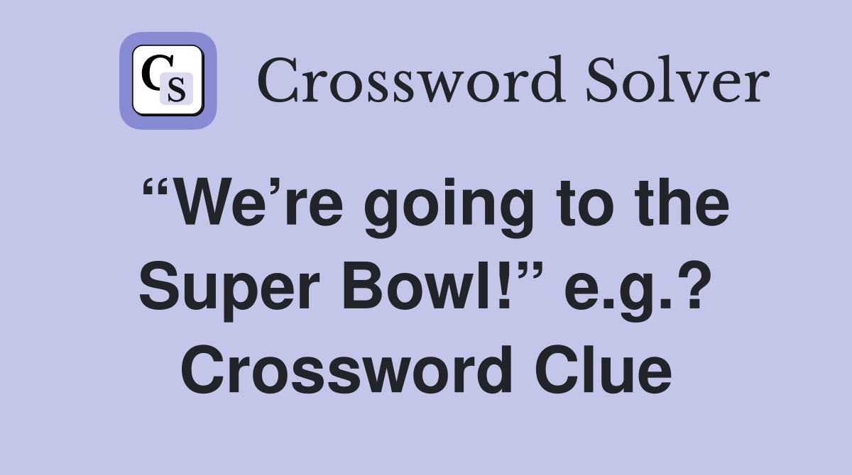 “We’re going to the Super Bowl!” e.g.? Crossword Clue