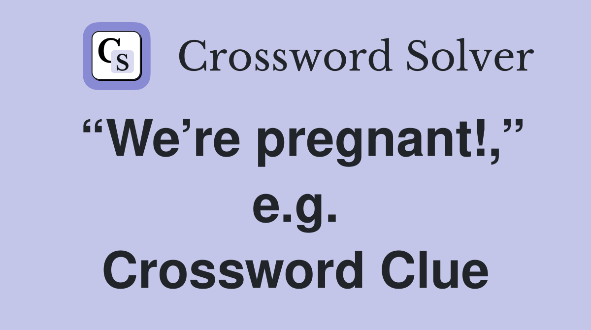 “We’re pregnant!,” e.g. Crossword Clue