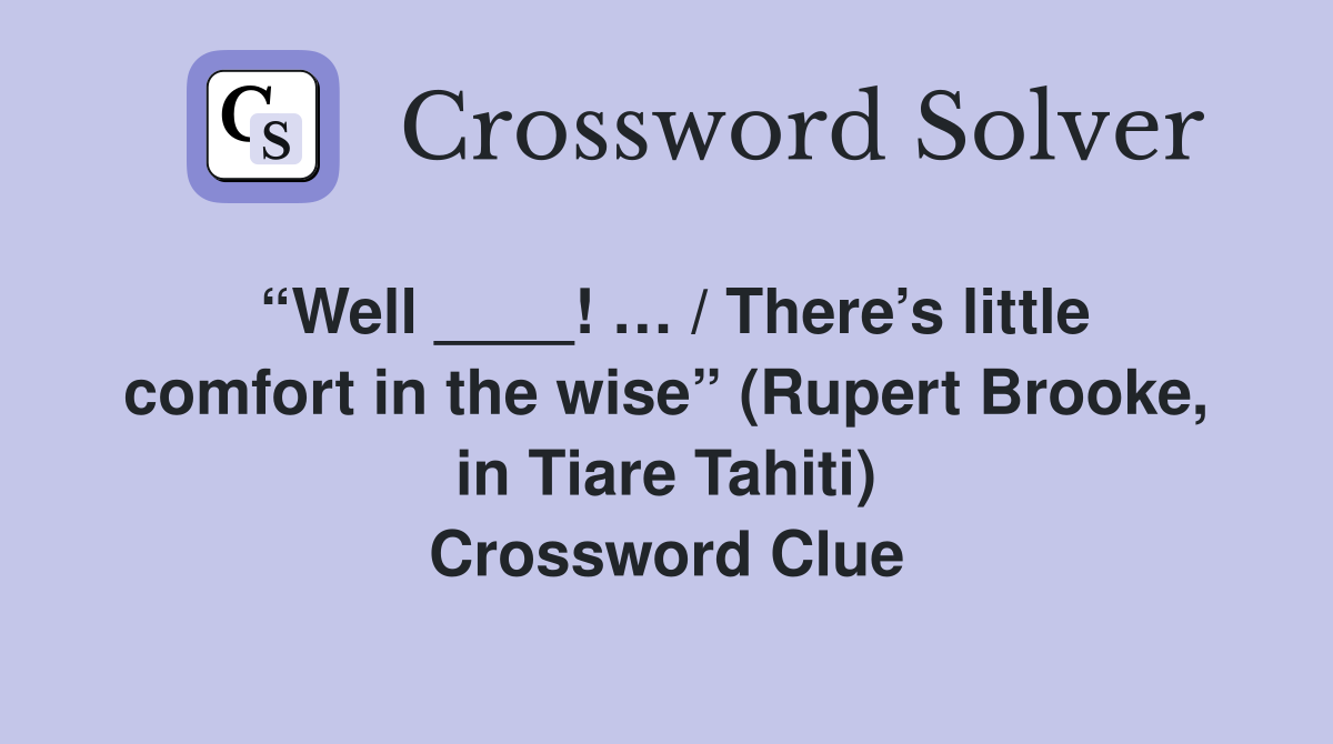 “Well ____! … / There’s little comfort in the wise” (Rupert Brooke, in Tiare Tahiti) Crossword Clue