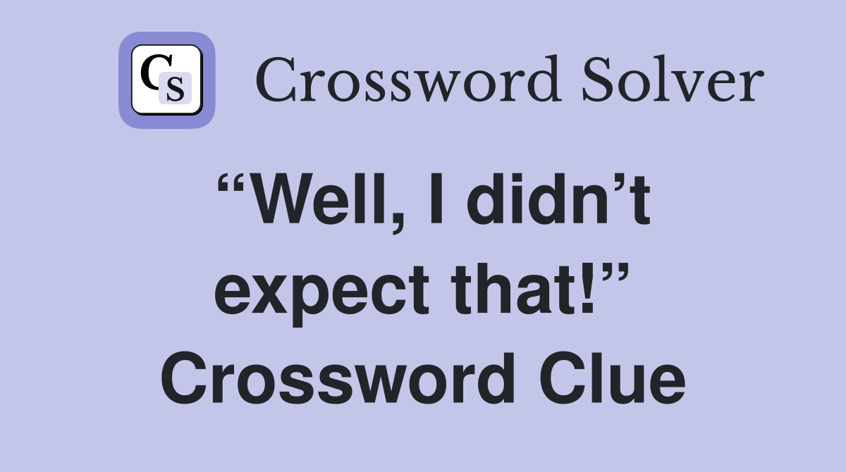 “Well, I didn’t expect that!” Crossword Clue