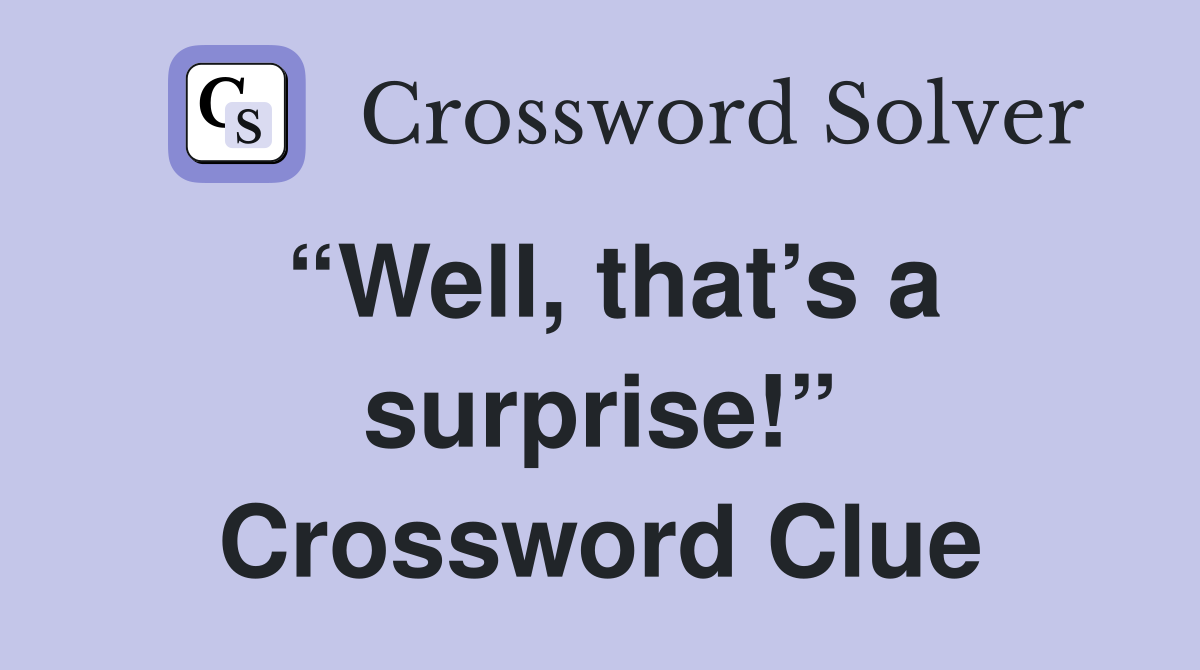 “Well, that’s a surprise!” Crossword Clue