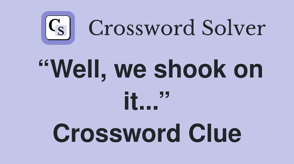 “Well, we shook on it...” Crossword Clue