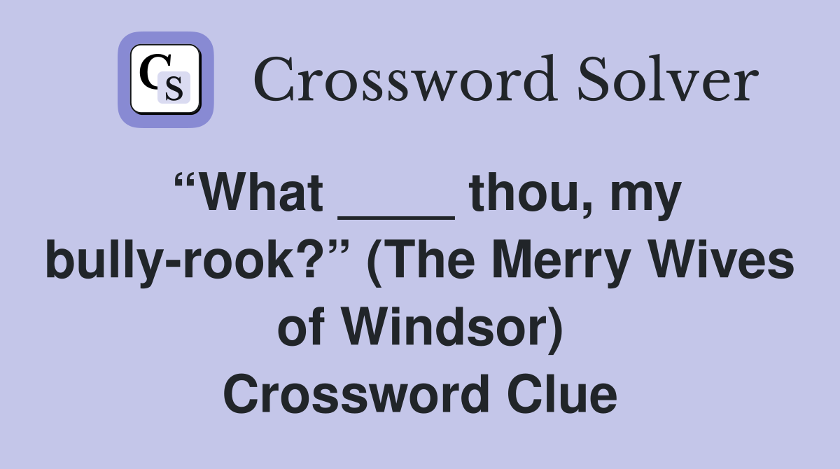 “What ____ thou, my bully-rook?” (The Merry Wives of Windsor) Crossword Clue
