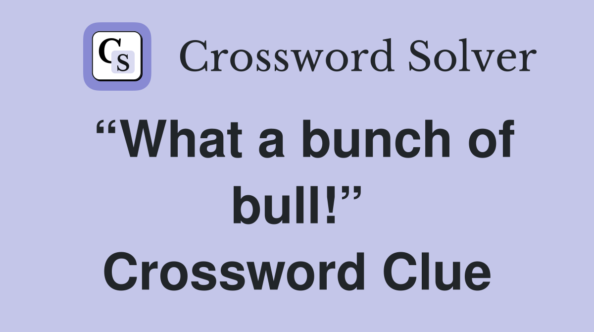 “What a bunch of bull!” Crossword Clue