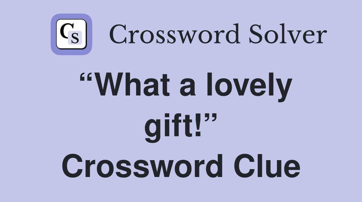 “What a lovely gift!” Crossword Clue