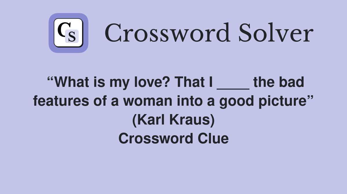 “What is my love? That I ____ the bad features of a woman into a good picture” (Karl Kraus) Crossword Clue