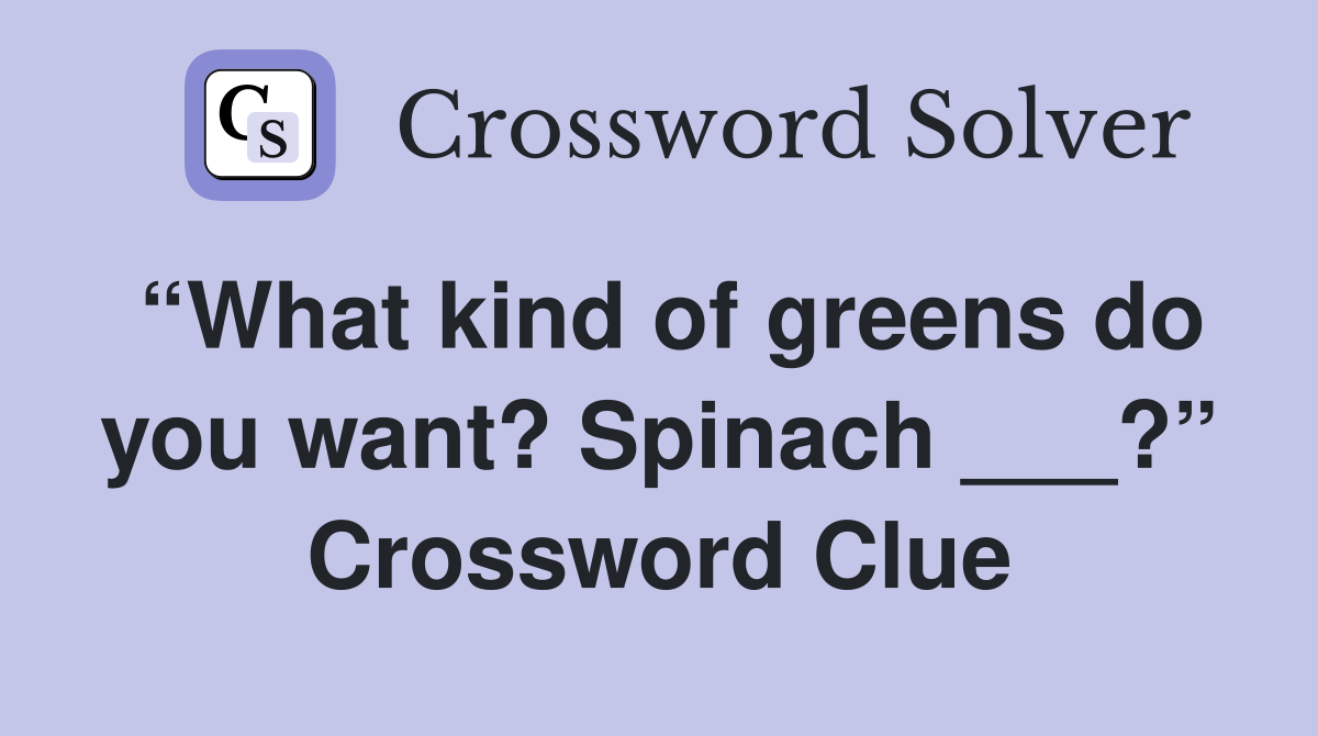 “What kind of greens do you want? Spinach ___?” Crossword Clue