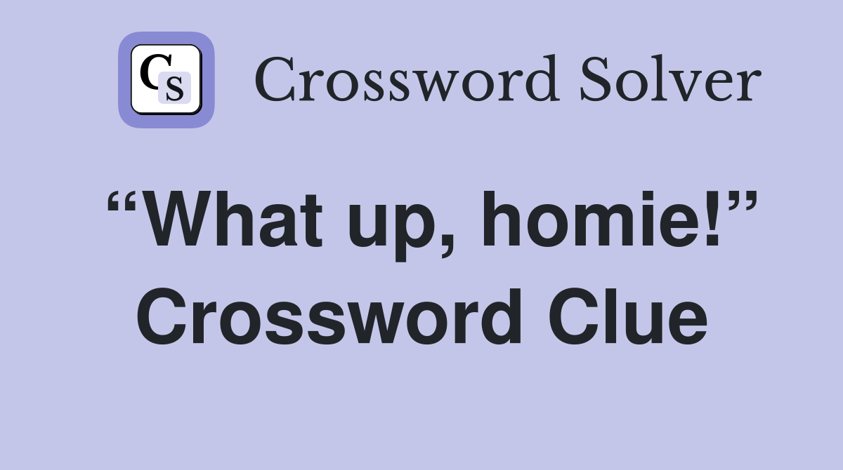 “What up, homie!” Crossword Clue