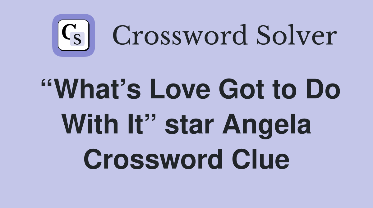 “What’s Love Got to Do With It” star Angela Crossword Clue