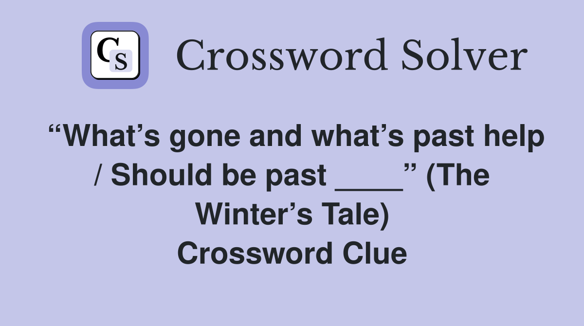 “What’s gone and what’s past help / Should be past ____” (The Winter’s Tale) Crossword Clue