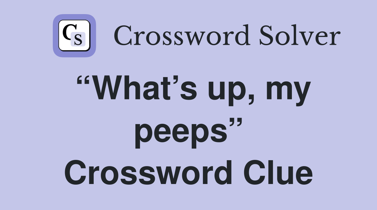 “What’s up, my peeps” Crossword Clue