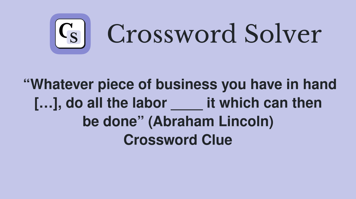 “Whatever piece of business you have in hand […], do all the labor ____ it which can then be done” (Abraham Lincoln) Crossword Clue