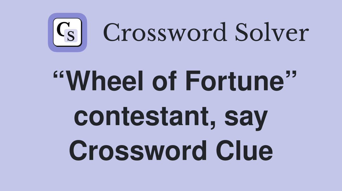 “Wheel of Fortune” contestant, say Crossword Clue