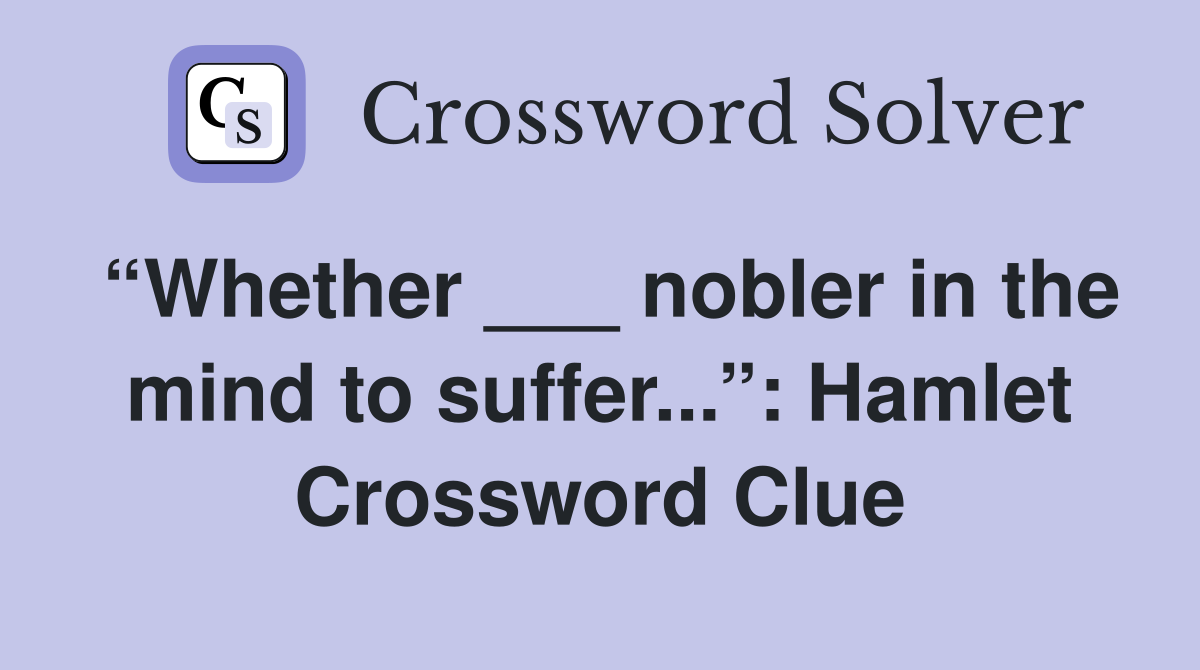 “Whether ___ nobler in the mind to suffer...”: Hamlet Crossword Clue
