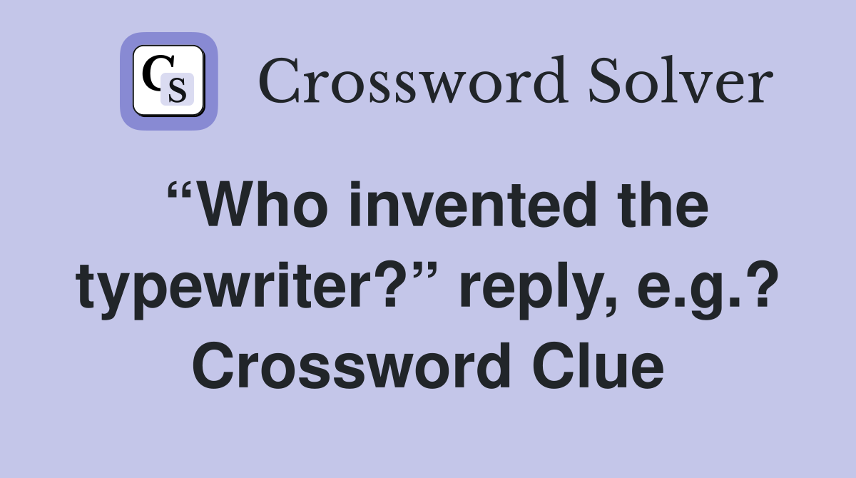 “Who invented the typewriter?” reply, e.g.? Crossword Clue