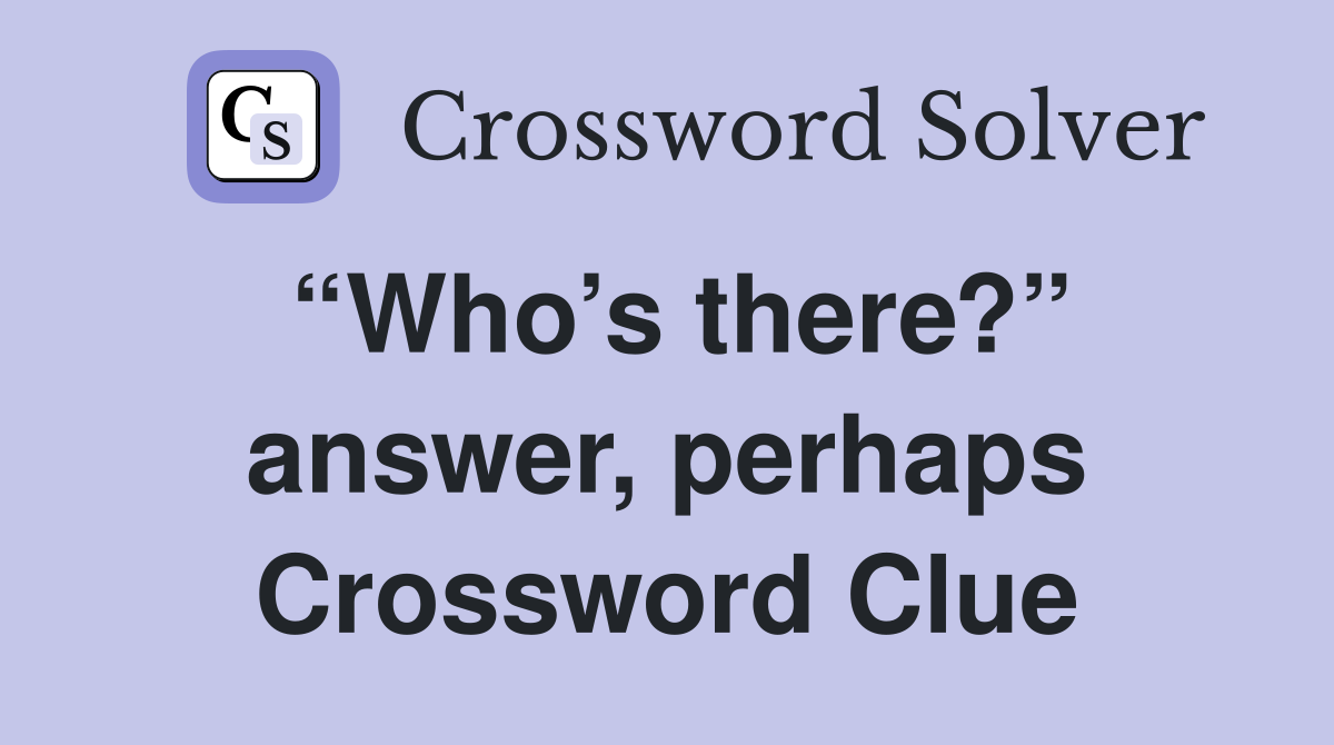“Who’s there?” answer, perhaps Crossword Clue
