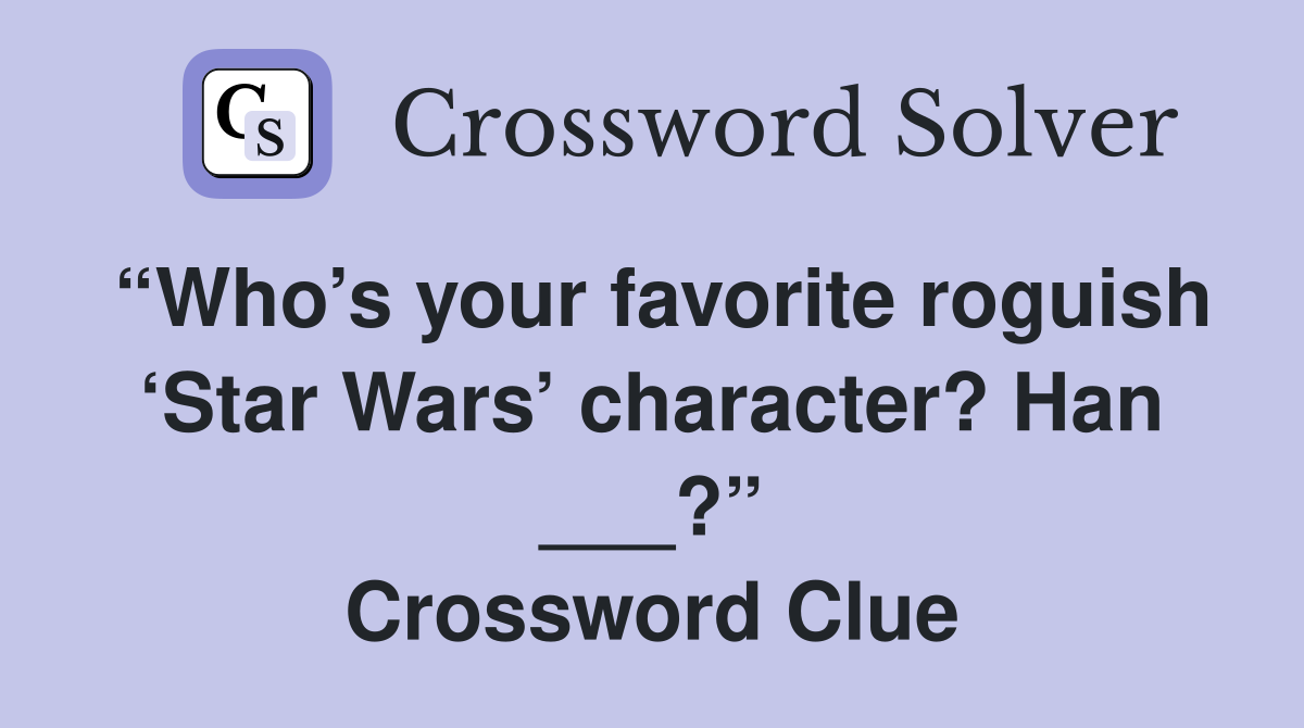 “Who’s your favorite roguish ‘Star Wars’ character? Han ___?” Crossword Clue
