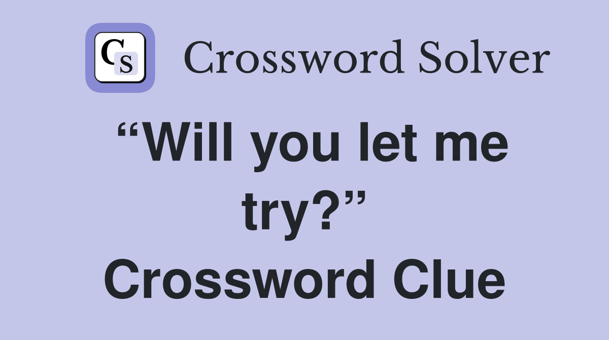 “Will you let me try?” Crossword Clue