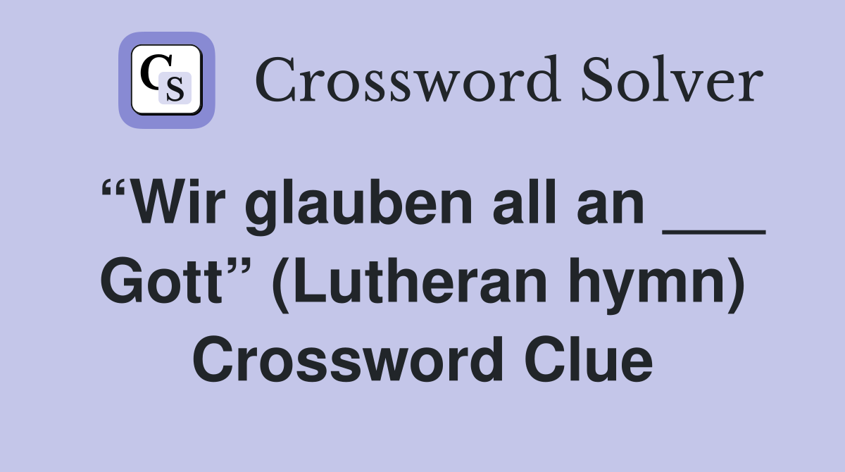 “Wir glauben all an ___ Gott” (Lutheran hymn) Crossword Clue