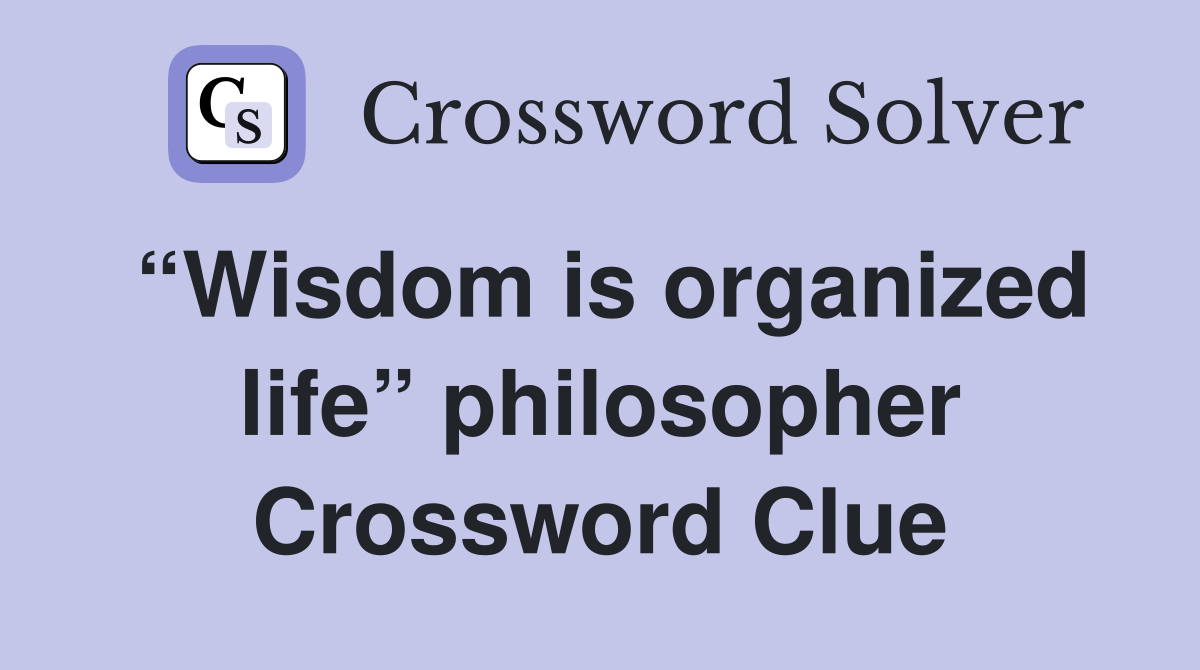 “Wisdom is organized life” philosopher Crossword Clue
