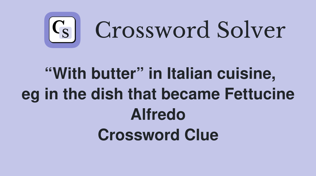 “With butter” in Italian cuisine, eg in the dish that became Fettucine Alfredo Crossword Clue