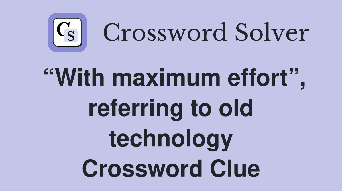 “With maximum effort”, referring to old technology Crossword Clue